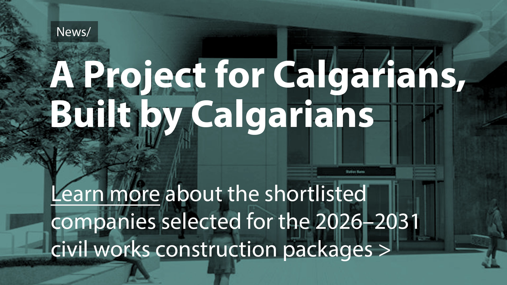 NEWS: A Project for Calgarians, Built by Calgarians. Learn more about the shortlisted companies selected for the 2026–2031  civil works construction packages.