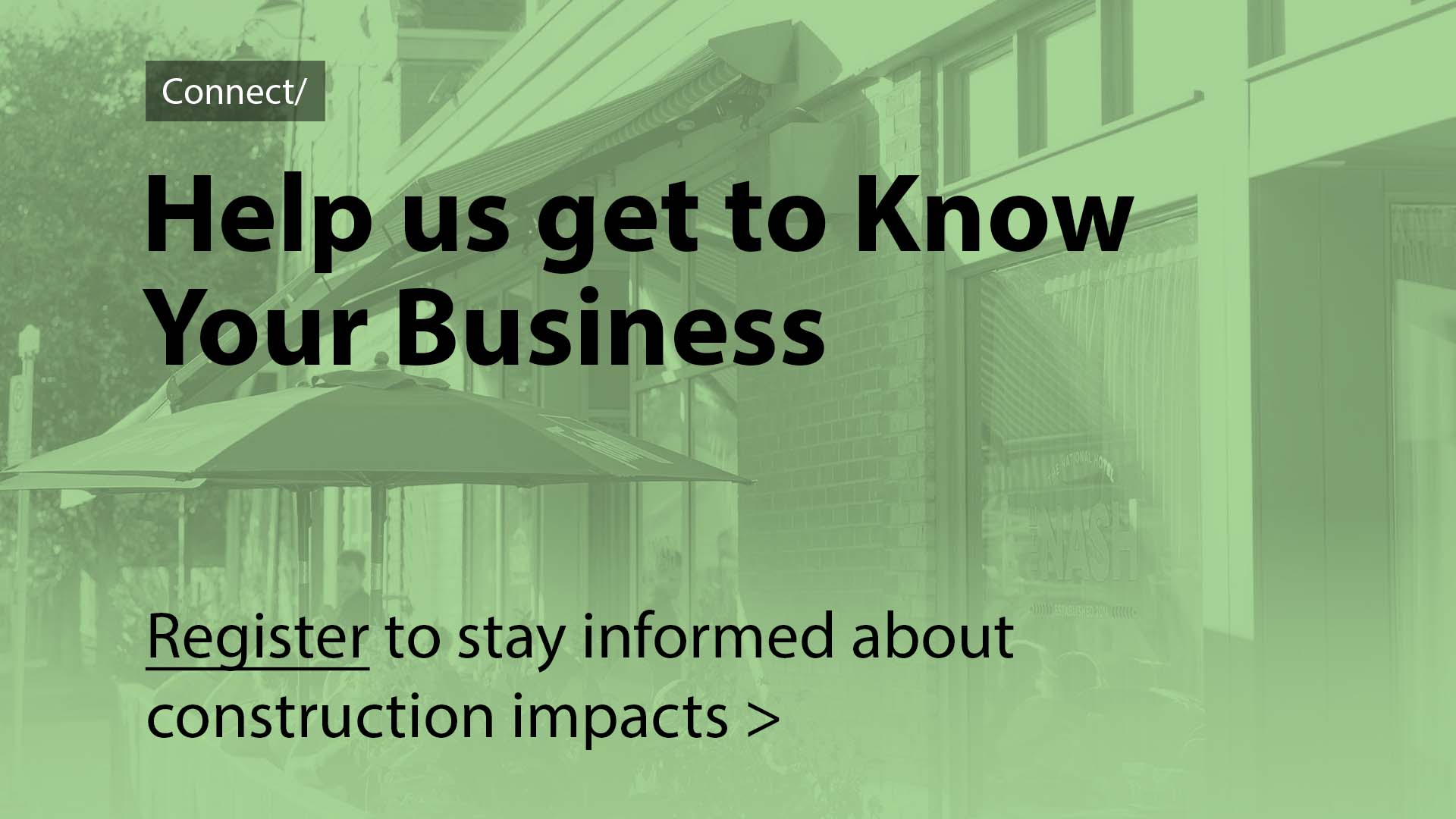 Help us get to Know your Business. Register to stay informed about construction impacts.